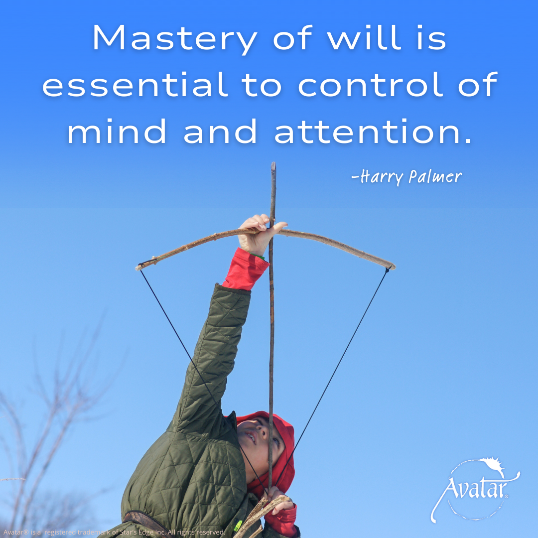 Mastery of will is essential to control of mind and attention - Harry Palmer, author of the Avatar Materials