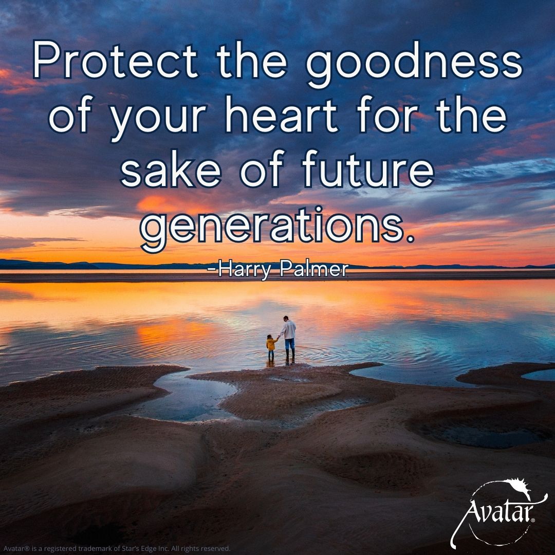 Protect the goodness of your heart for the sake of future generations