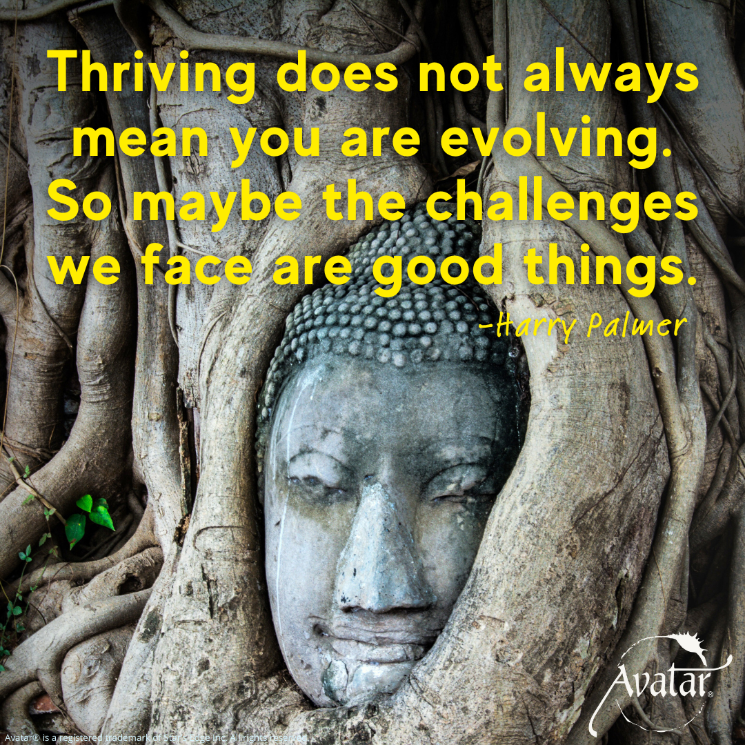 Thriving does not always mean you are evolving. So maybe the challenges we face are good things. - Harry Palmer