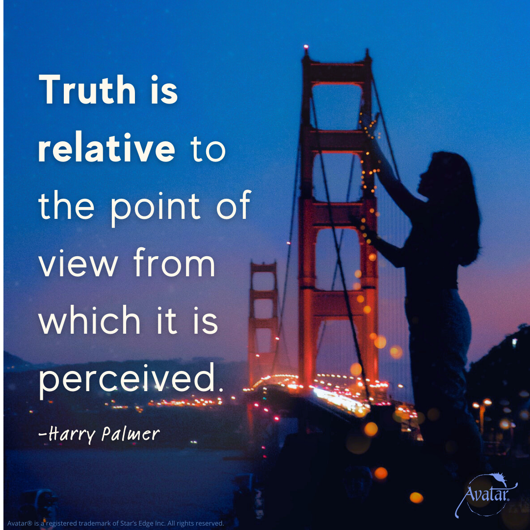 Truth is relative to the point of view from which it is perceived.