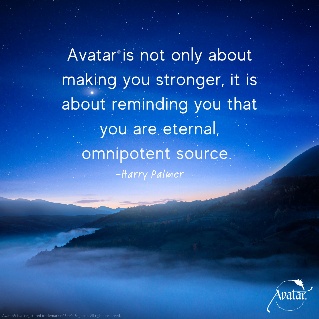 Avatar is not only about making you stronger, it is about reminding you that you are eternal, omnipotent source. Harry Palmer