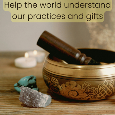 Help the world understand our practices and gifts.